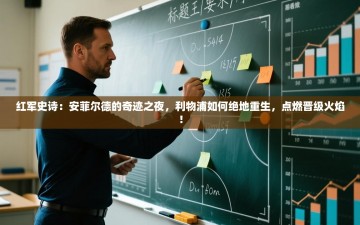 红军史诗：安菲尔德的奇迹之夜，利物浦如何绝地重生，点燃晋级火焰！
