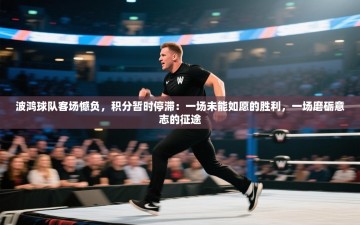 波鸿球队客场憾负，积分暂时停滞：一场未能如愿的胜利，一场磨砺意志的征途